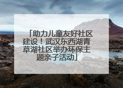 助力儿童友好社区建设！武汉东西湖青草湖社区举办环保主题亲子活动
