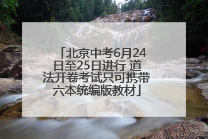 北京中考6月24日至25日进行 道法开卷考试只可携带六本统编版教材