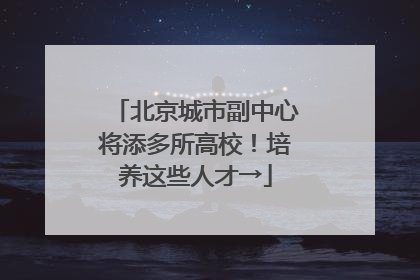 北京城市副中心将添多所高校！培养这些人才→
