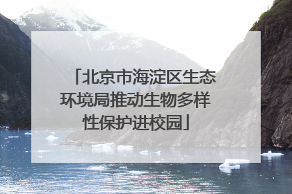 北京市海淀区生态环境局推动生物多样性保护进校园