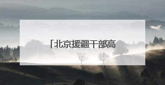 北京援疆干部高超：京援筑同心
