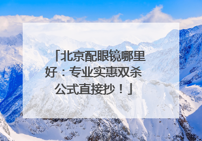 北京配眼镜哪里好：专业实惠双杀公式直接抄！