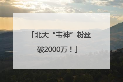北大“韦神”粉丝破2000万！
