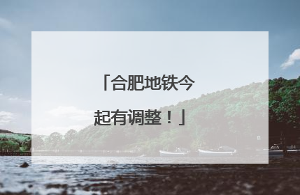 合肥地铁今起有调整！
