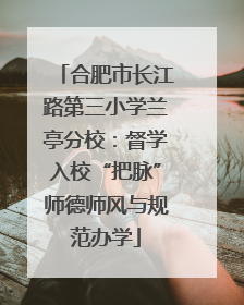 合肥市长江路第三小学兰亭分校：督学入校“把脉”师德师风与规范办学