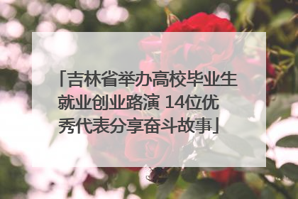 吉林省举办高校毕业生就业创业路演 14位优秀代表分享奋斗故事