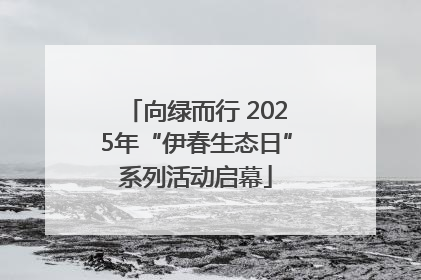 向绿而行 2025年“伊春生态日”系列活动启幕