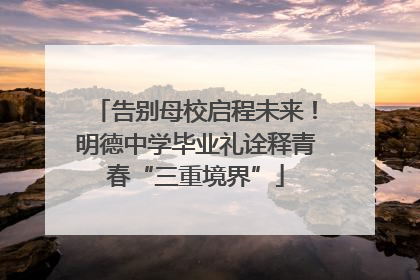 告别母校启程未来！明德中学毕业礼诠释青春“三重境界”