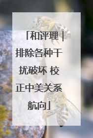 和评理｜排除各种干扰破坏 校正中美关系航向