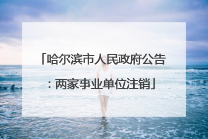 哈尔滨市人民政府公告：两家事业单位注销
