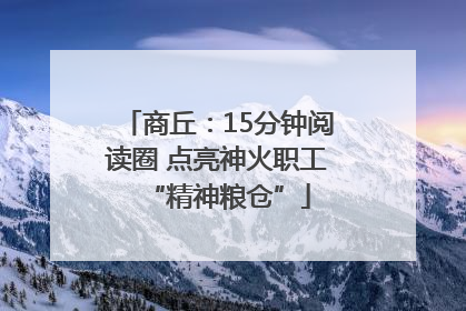 商丘：15分钟阅读圈 点亮神火职工“精神粮仓”