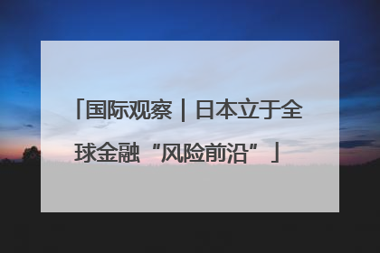 国际观察｜日本立于全球金融“风险前沿”