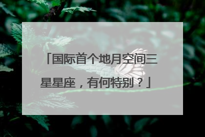 国际首个地月空间三星星座，有何特别？