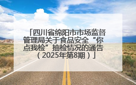 四川省绵阳市市场监督管理局关于食品安全“你点我检”抽检情况的通告（2025年第8期）