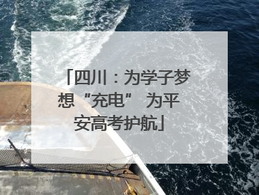 四川：为学子梦想“充电” 为平安高考护航