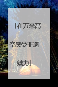 在万米高空感受非遗魅力