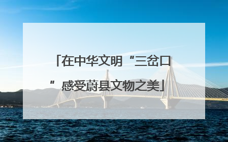 在中华文明“三岔口”感受蔚县文物之美
