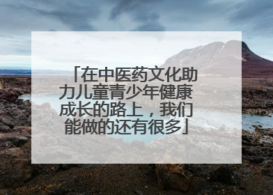 在中医药文化助力儿童青少年健康成长的路上，我们能做的还有很多