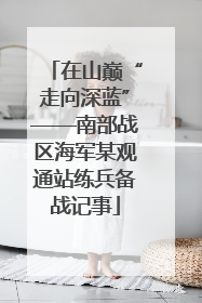 在山巅“走向深蓝”——南部战区海军某观通站练兵备战记事