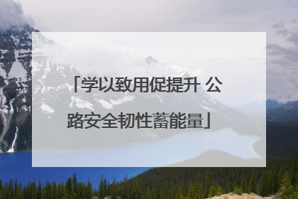 学以致用促提升 公路安全韧性蓄能量