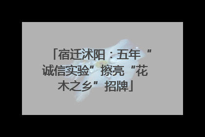 宿迁沭阳：五年“诚信实验”擦亮“花木之乡”招牌