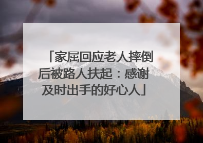 家属回应老人摔倒后被路人扶起：感谢及时出手的好心人