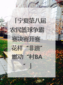 宁夏第八届农民篮球争霸赛决赛开赛 花样“非遗”燃动“村BA”