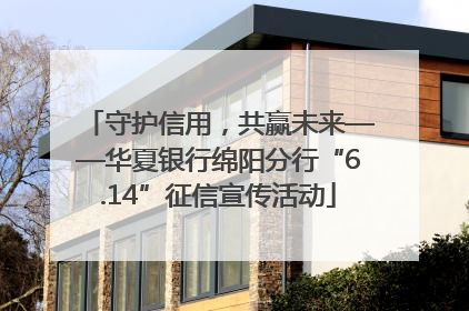 守护信用，共赢未来——华夏银行绵阳分行“6.14”征信宣传活动
