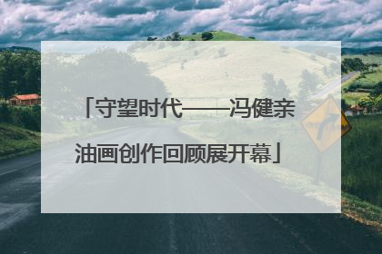 守望时代——冯健亲油画创作回顾展开幕