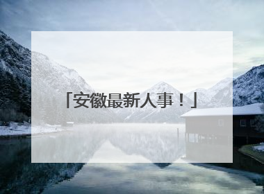 安徽最新人事！