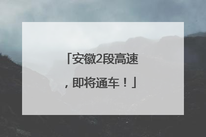 安徽2段高速，即将通车！