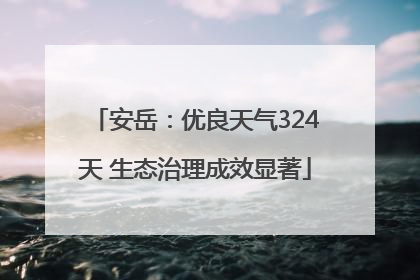 安岳：优良天气324天 生态治理成效显著