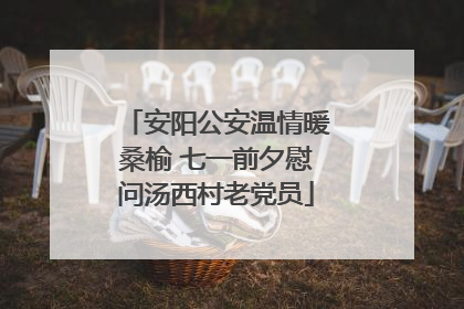安阳公安温情暖桑榆 七一前夕慰问汤西村老党员