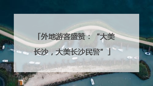 外地游客盛赞：“大美长沙，大美长沙民警”