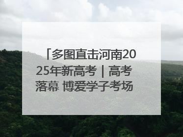 多图直击河南2025年新高考｜高考落幕 博爱学子考场外收获暖心祝福