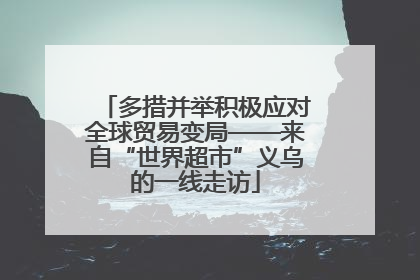 多措并举积极应对全球贸易变局——来自“世界超市”义乌的一线走访