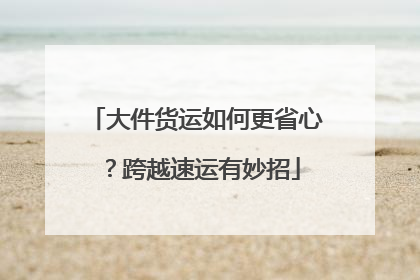 大件货运如何更省心？跨越速运有妙招