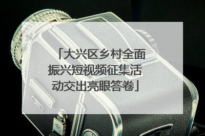 大兴区乡村全面振兴短视频征集活动交出亮眼答卷