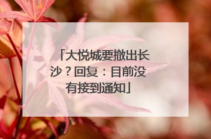 大悦城要撤出长沙？回复：目前没有接到通知