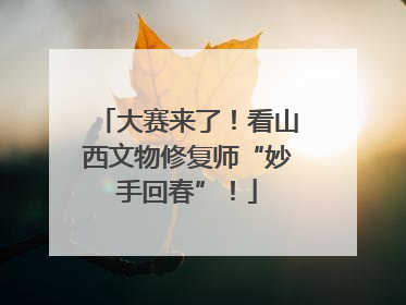 大赛来了！看山西文物修复师“妙手回春”！