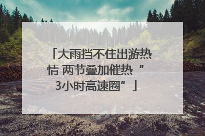 大雨挡不住出游热情 两节叠加催热“3小时高速圈”