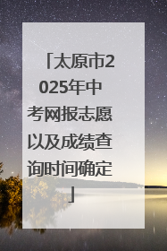 太原市2025年中考网报志愿以及成绩查询时间确定
