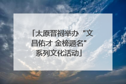太原晋祠举办“文昌佑才 金榜题名”系列文化活动