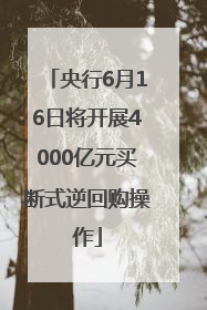 央行6月16日将开展4000亿元买断式逆回购操作