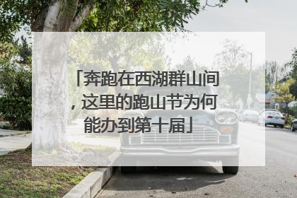 奔跑在西湖群山间，这里的跑山节为何能办到第十届