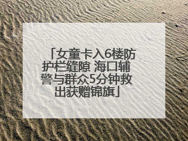 女童卡入6楼防护栏缝隙 海口辅警与群众5分钟救出获赠锦旗