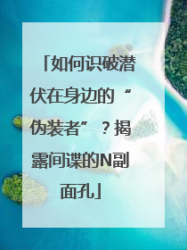 如何识破潜伏在身边的“伪装者”？揭露间谍的N副面孔