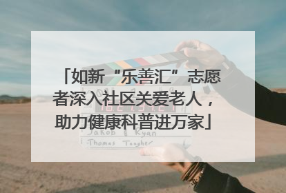 如新“乐善汇”志愿者深入社区关爱老人，助力健康科普进万家