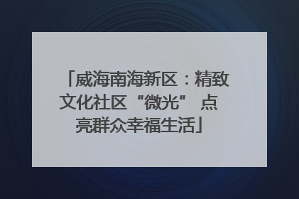 威海南海新区：精致文化社区“微光” 点亮群众幸福生活