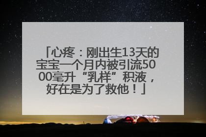 心疼：刚出生13天的宝宝一个月内被引流5000毫升“乳样”积液，好在是为了救他！